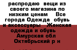 распродаю  вещи из своего магазина по низким ценам  - Все города Одежда, обувь и аксессуары » Женская одежда и обувь   . Амурская обл.,Октябрьский р-н